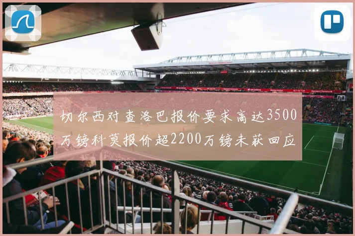 切尔西对查洛巴报价要求高达3500万镑科莫报价超2200万镑未获回应