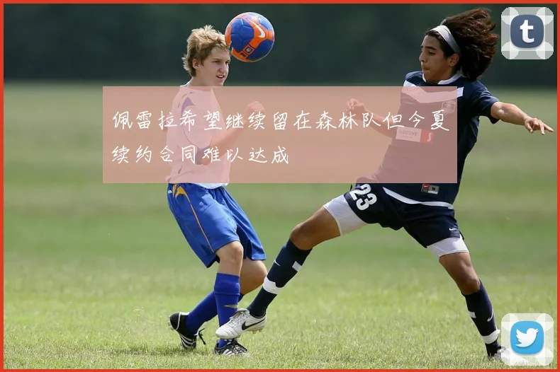 佩雷拉希望继续留在森林队但今夏续约合同难以达成