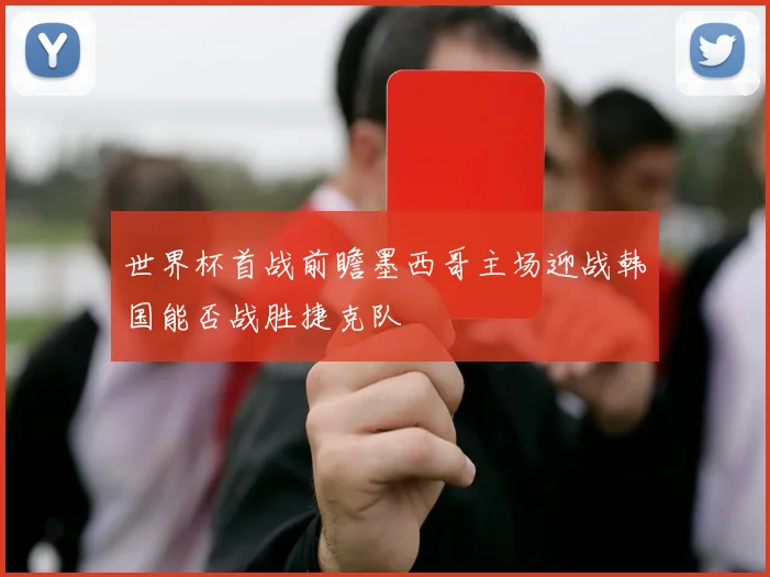 世界杯首战前瞻墨西哥主场迎战韩国能否战胜捷克队