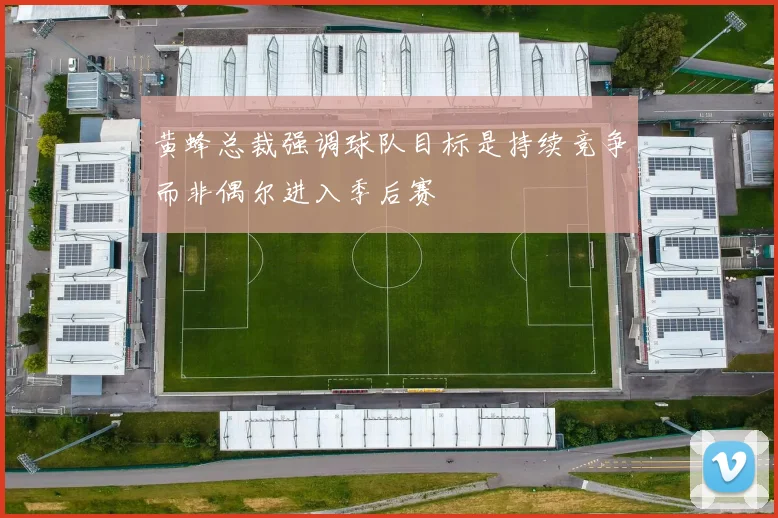 黄蜂总裁强调球队目标是持续竞争而非偶尔进入季后赛
